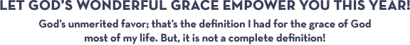 Let God's Wonderful Grace Empower You This Year! God's unmerited favor; that's the definition I had for the grace of God most of my life. But, it is not a complete definition!