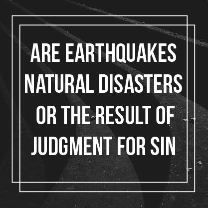 Are Earthquakes Natural Disasters or the Result of Judgment for Sin?