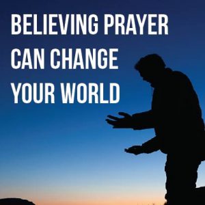 Believing Prayer Can Change Your World