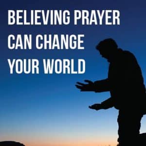 Believing Prayer Can Change Your World