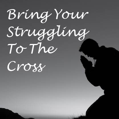 Bring Your Struggling to the Cross