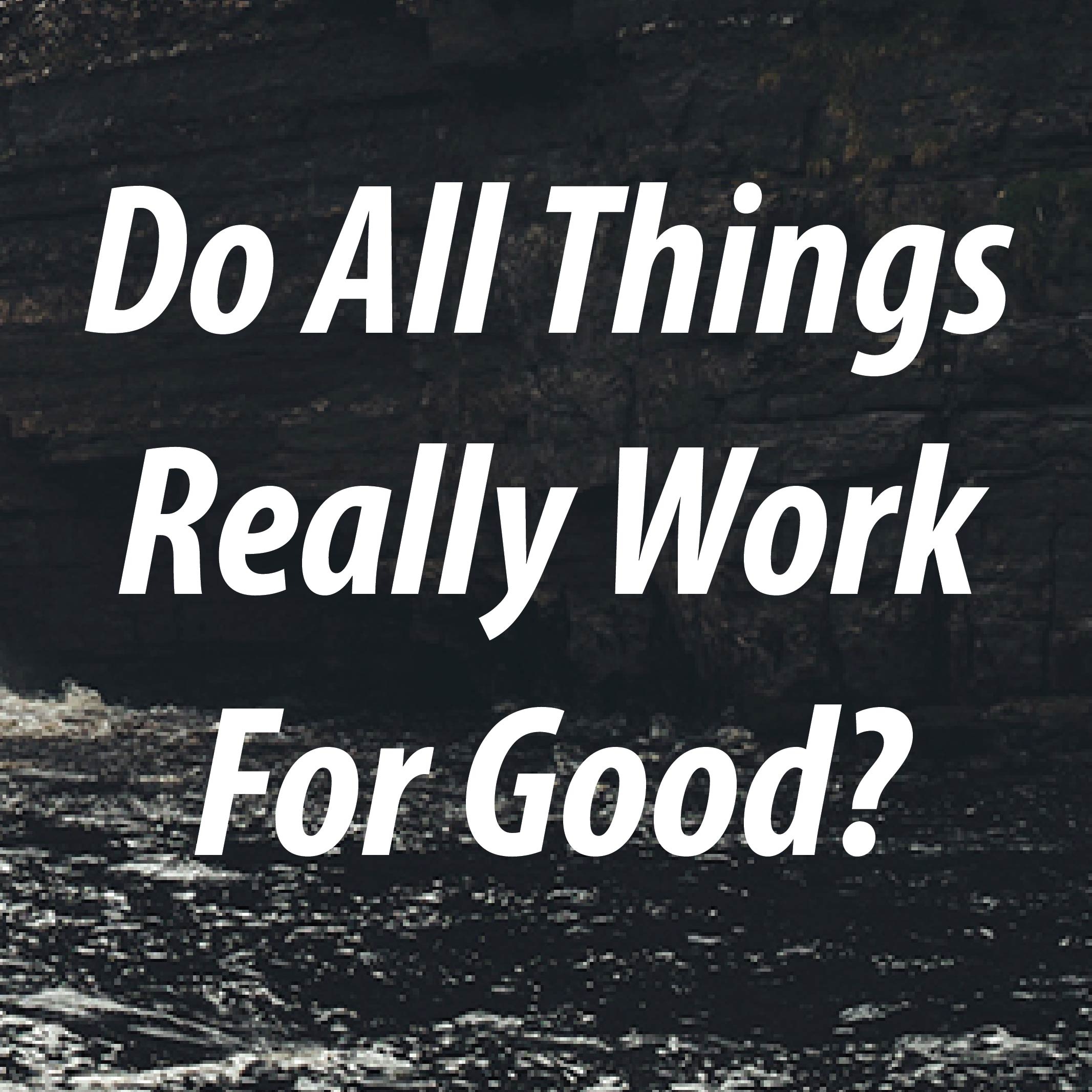 Do All Things Really Work For Good?