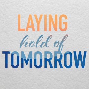 Laying Hold of Tomorrow