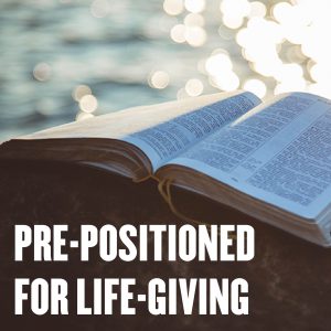 Pre-Positioned For Life-Giving