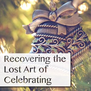 Recovering the Lost Art of Celebrating