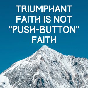 Triumphant  Faith Is Not “Push-Button” Faith