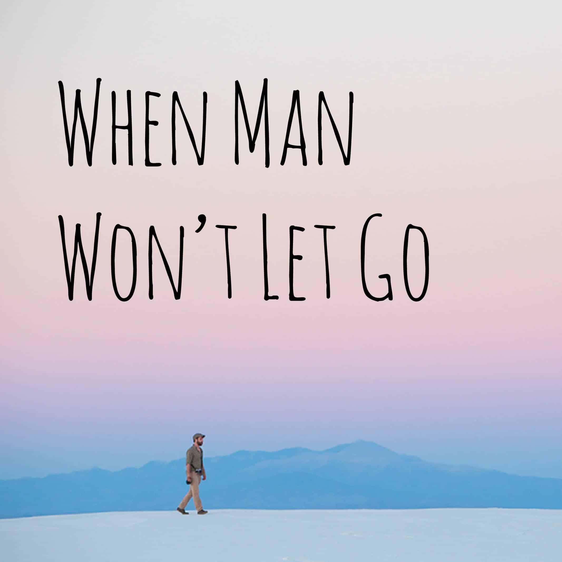 When Man Won’t Let Go