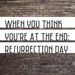 When You Think You’re At The End: Resurrection Day