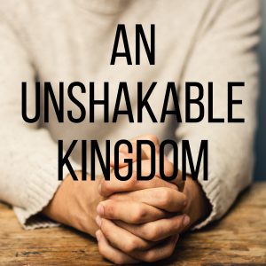 An Unshakable Kingdom