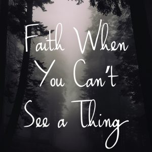 Faith When You Can’t See a Thing